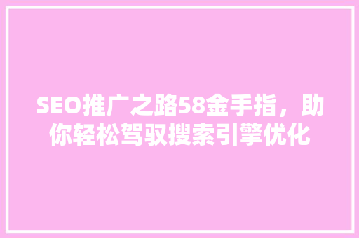 SEO推广之路58金手指，助你轻松驾驭搜索引擎优化