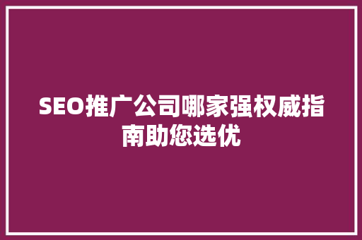 SEO推广公司哪家强权威指南助您选优