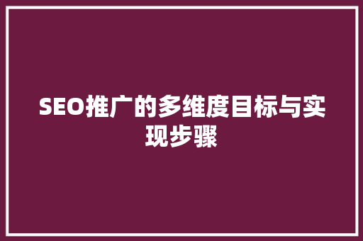 SEO推广的多维度目标与实现步骤