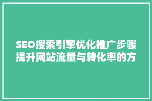 SEO搜索引擎优化推广步骤提升网站流量与转化率的方法