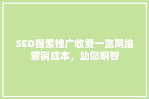 SEO搜索推广收费一览网络营销成本，助您明智