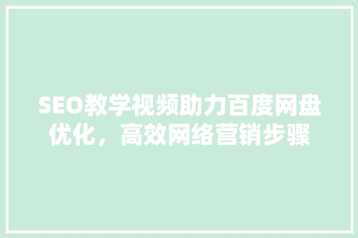 SEO教学视频助力百度网盘优化，高效网络营销步骤