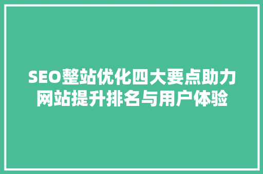 SEO整站优化四大要点助力网站提升排名与用户体验