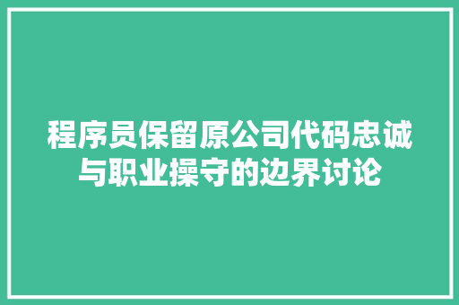 程序员保留原公司代码忠诚与职业操守的边界讨论