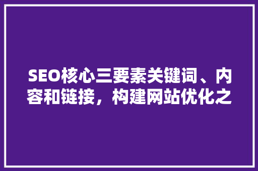 SEO核心三要素关键词、内容和链接，构建网站优化之路