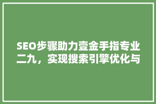 SEO步骤助力壹金手指专业二九，实现搜索引擎优化与内容营销双丰收