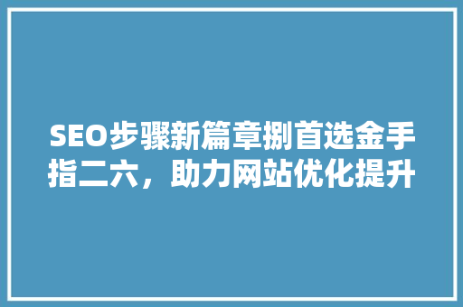 SEO步骤新篇章捌首选金手指二六，助力网站优化提升