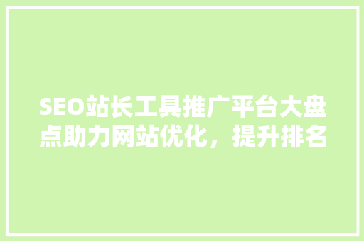 SEO站长工具推广平台大盘点助力网站优化，提升排名之路
