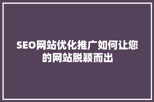 SEO网站优化推广如何让您的网站脱颖而出
