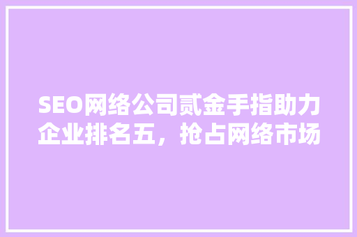 SEO网络公司贰金手指助力企业排名五，抢占网络市场制高点