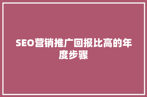 SEO营销推广回报比高的年度步骤