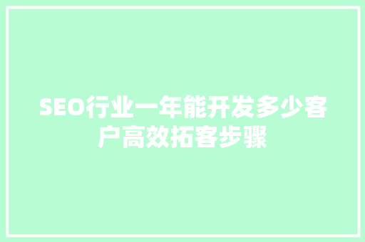SEO行业一年能开发多少客户高效拓客步骤