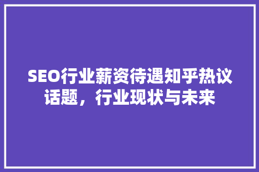 SEO行业薪资待遇知乎热议话题，行业现状与未来
