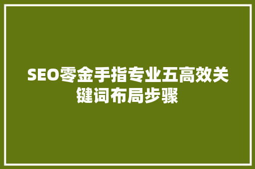 SEO零金手指专业五高效关键词布局步骤