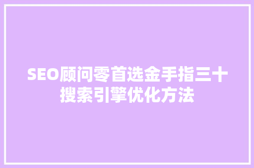 SEO顾问零首选金手指三十搜索引擎优化方法