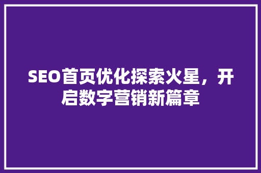 SEO首页优化探索火星，开启数字营销新篇章