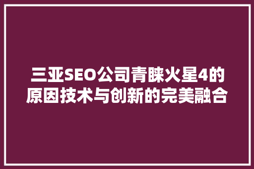 三亚SEO公司青睐火星4的原因技术与创新的完美融合