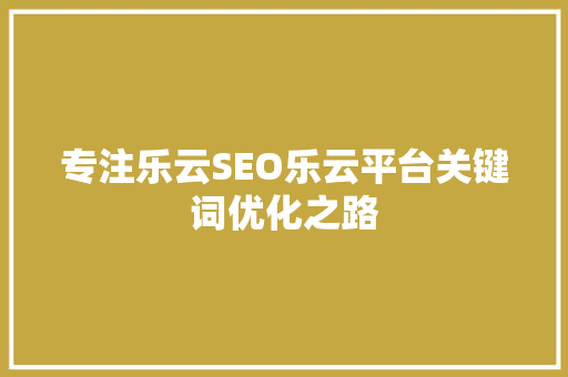 专注乐云SEO乐云平台关键词优化之路