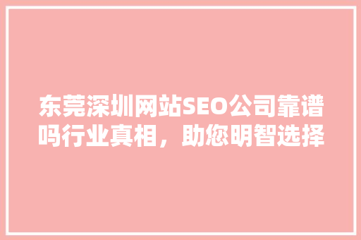 东莞深圳网站SEO公司靠谱吗行业真相，助您明智选择