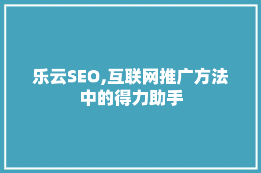 乐云SEO,互联网推广方法中的得力助手