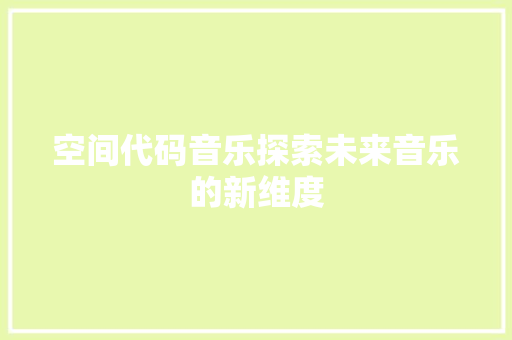 空间代码音乐探索未来音乐的新维度
