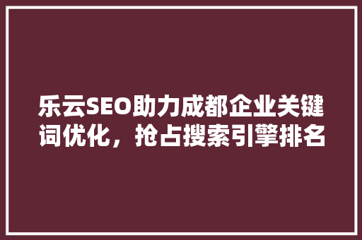 乐云SEO助力成都企业关键词优化，抢占搜索引擎排名制高点