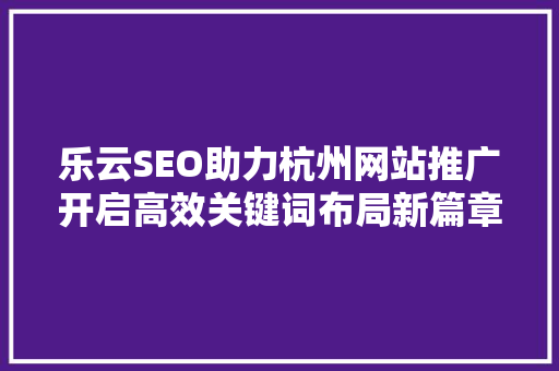 乐云SEO助力杭州网站推广开启高效关键词布局新篇章