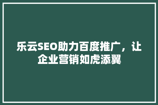乐云SEO助力百度推广，让企业营销如虎添翼