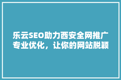 乐云SEO助力西安全网推广专业优化，让你的网站脱颖而出