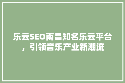 乐云SEO南昌知名乐云平台，引领音乐产业新潮流