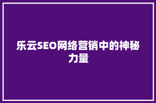 乐云SEO网络营销中的神秘力量