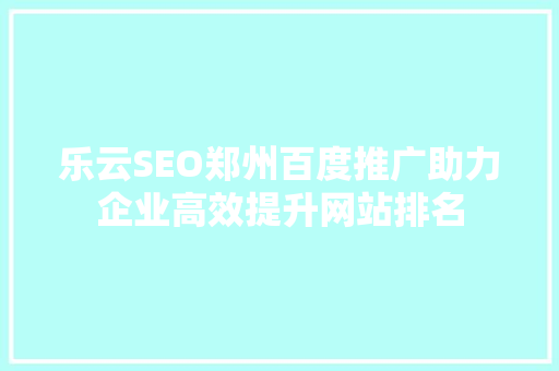 乐云SEO郑州百度推广助力企业高效提升网站排名
