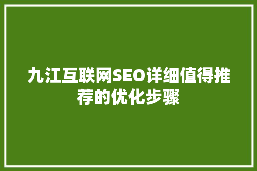 九江互联网SEO详细值得推荐的优化步骤