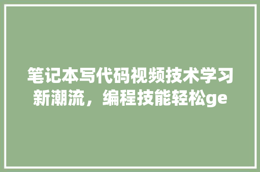 笔记本写代码视频技术学习新潮流，编程技能轻松get！