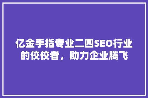 亿金手指专业二四SEO行业的佼佼者，助力企业腾飞