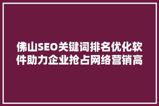 佛山SEO关键词排名优化软件助力企业抢占网络营销高地