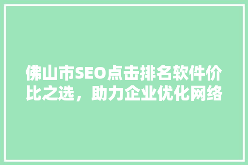 佛山市SEO点击排名软件价比之选，助力企业优化网络营销