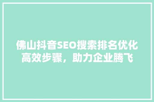 佛山抖音SEO搜索排名优化高效步骤，助力企业腾飞