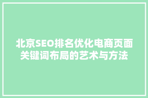 北京SEO排名优化电商页面关键词布局的艺术与方法