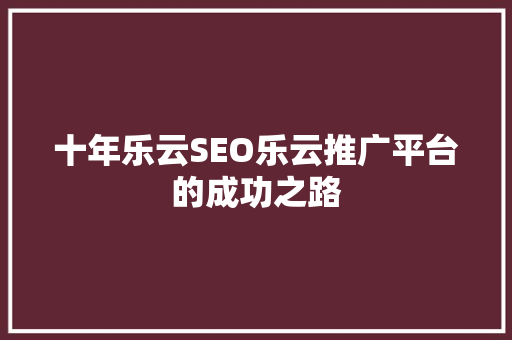 十年乐云SEO乐云推广平台的成功之路