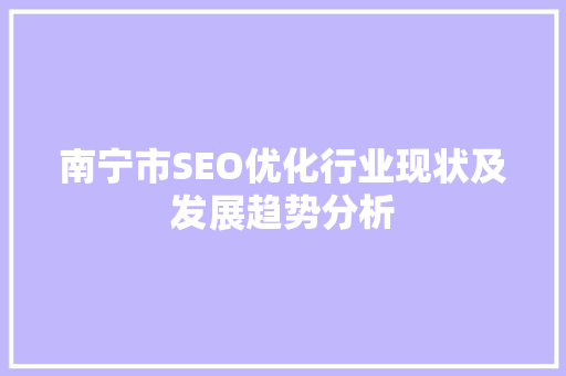 南宁市SEO优化行业现状及发展趋势分析