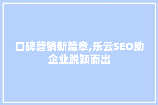 口碑营销新篇章,乐云SEO助企业脱颖而出