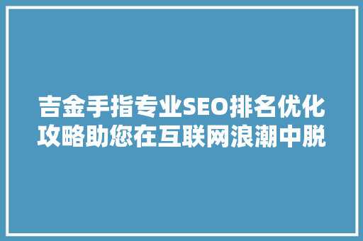 吉金手指专业SEO排名优化攻略助您在互联网浪潮中脱颖而出