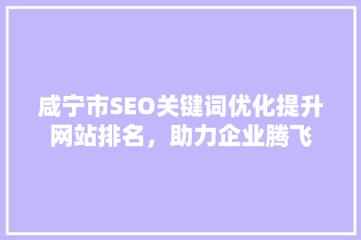 咸宁市SEO关键词优化提升网站排名，助力企业腾飞