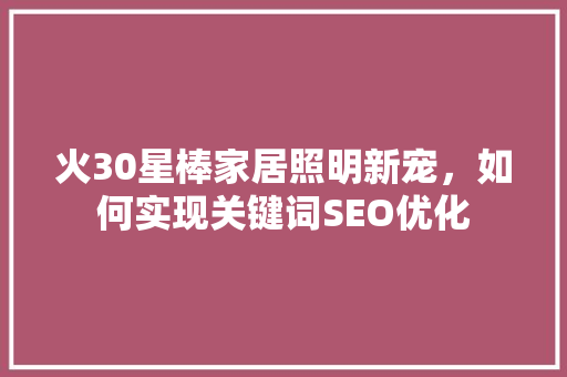 火30星棒家居照明新宠，如何实现关键词SEO优化