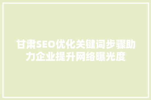 甘肃SEO优化关键词步骤助力企业提升网络曝光度