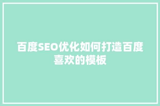 百度SEO优化如何打造百度喜欢的模板