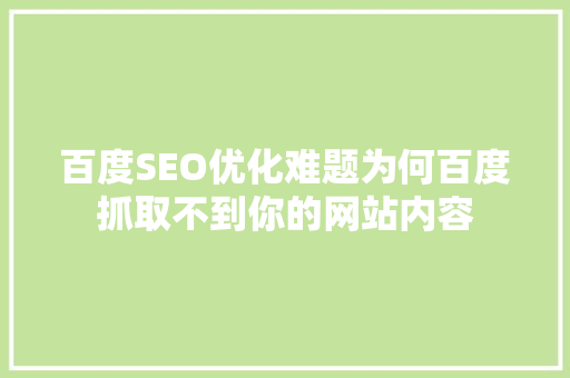 百度SEO优化难题为何百度抓取不到你的网站内容