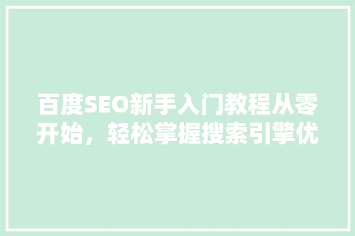 百度SEO新手入门教程从零开始，轻松掌握搜索引擎优化方法