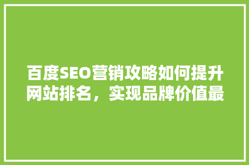 百度SEO营销攻略如何提升网站排名，实现品牌价值最大化